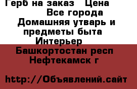 Герб на заказ › Цена ­ 5 000 - Все города Домашняя утварь и предметы быта » Интерьер   . Башкортостан респ.,Нефтекамск г.